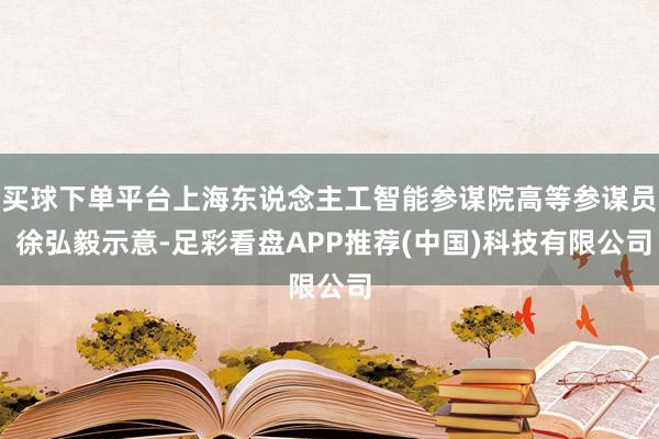 买球下单平台上海东说念主工智能参谋院高等参谋员 徐弘毅示意-足彩看盘APP推荐(中国)科技有限公司